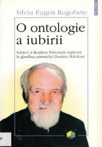 Rogobete, Silviu Eugen - O ontologie a iubirii: Subiect si realitate personala suprema in gandirea parintelui Dumitru Staniloae (2001)
